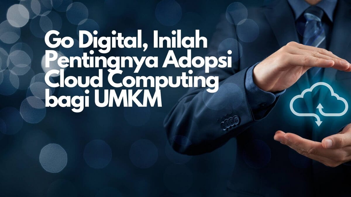 Go Digital, Inilah Pentingnya Adopsi Cloud Computing bagi UMKM